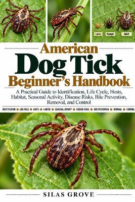 American Dog Tick Beginner's Handbook: A Practical Guide to Identification, Life Cycle, Hosts, Habitat, Seasonal Activity, Disease Risks, Bite Prevention, Removal, and Control - Silas Grove - cover