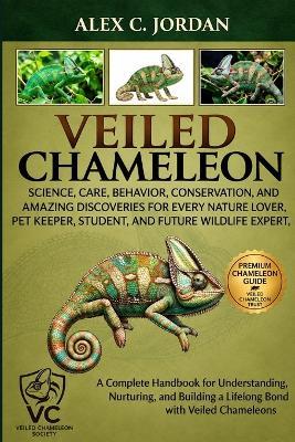 Veiled Chameleon: Science, Care, Behavior, Conservation, and Amazing Discoveries for Every Nature Lover, Pet Keeper, Student, and Future Wildlife Expert - Alex C Jordan - cover