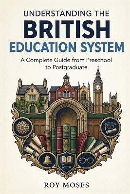 Understanding the British Education System: A Complete Guide from Preschool to Postgraduate for the UK - Roy Moses - cover