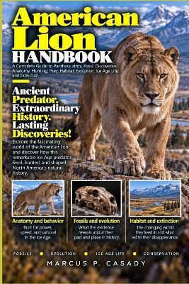 American Lion Handbook: A Complete Guide to Panthera atrox, Fossil Discoveries, Anatomy, Hunting, Prey, Habitat, Evolution, Ice Age Life, and Extinction - Marcus P Casady - cover