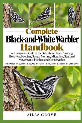 Complete Black-and-White Warbler Handbook: A Complete Guide to Identification, Tree-Climbing Behavior, Feeding, Songs, Nesting, Migration, Seasonal Movements, Habitat, and Conservation - Silas Grove - cover