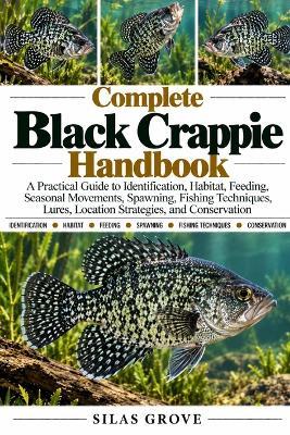Complete Black Crappie Handbook: A Practical Guide to Identification, Habitat, Feeding, Seasonal Movements, Spawning, Fishing Techniques, Lures, Location Strategies, and Conservation - Silas Grove - cover