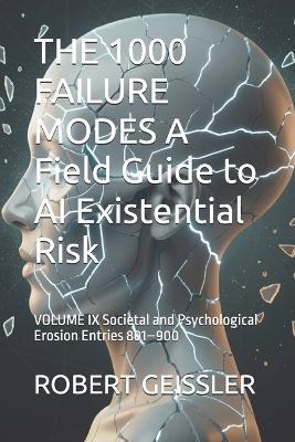 THE 1000 FAILURE MODES A Field Guide to AI Existential Risk: VOLUME IX Societal and Psychological Erosion Entries 801-900 - Robert Geissler - cover