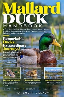 Mallard Duck Handbook: A Complete Guide to Habitat, Feeding, Courtship, Nesting, Duckling Development, Migration, Plumage, Seasonal Behavior, and Conservation - Marcus P Casady - cover