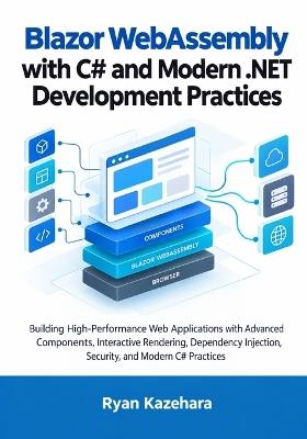 Blazor WebAssembly with C# and Modern .NET Development Practices: A Practical Guide to Building Interactive Client-Side Web Applications with Components, APIs, Management And Authentication - Ryan Kazehara - cover