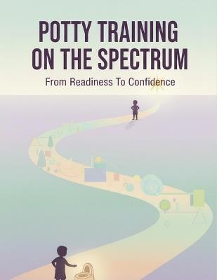 Potty Training On The Spectrum: From Readiness To Confidence - Ryo Sugimoto - cover