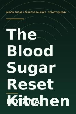 The Blood Sugar Reset Kitchen: A Beginner's Guide to Balancing Your Glucose with 90+ Easy Low-Sugar Recipes, Smart Meal Sequencing, and Fewer Cravings - Royana A - cover