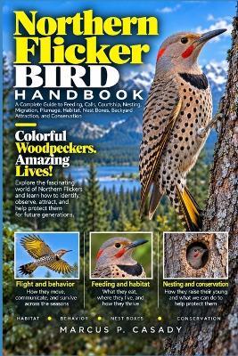 Northern Flicker Bird Handbook: A Complete Guide to Feeding, Calls, Courtship, Nesting, Migration, Plumage, Habitat, Nest Boxes, Backyard Attraction, and Conservation - Marcus P Casady - cover
