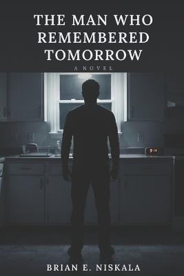 The Man Who Remembered Tomorrow - Brian E Niskala - cover