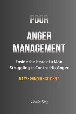 Poor Anger Management: Inside the Head of a Man Struggling to Control His Anger - Charles King - cover