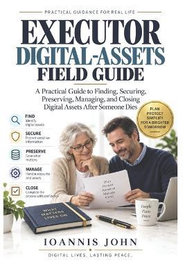 Executor Digital-Assets Field Guide: A Practical Guide to Finding, Securing, Preserving, Managing, and Closing Digital Assets After Someone Dies - Ioannis John - cover