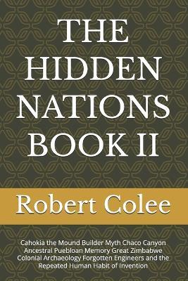 The Hidden Nations Book II: Cahokia the Mound Builder Myth Chaco Canyon Ancestral Puebloan Memory Great Zimbabwe Colonial Archaeology Forgotten Engineers and the Repeated Human Habit of Invention - Robert Colee - cover
