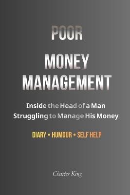 Poor Money Management: Inside the Head of a Man Struggling to Manage His Money - Charles King - cover