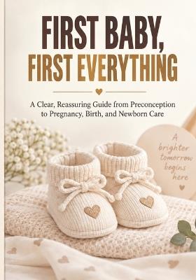 First Baby, First Everything: A Clear Guide to Conception, Pregnancy, Birth, and Newborn Care - Jean C Florian - cover