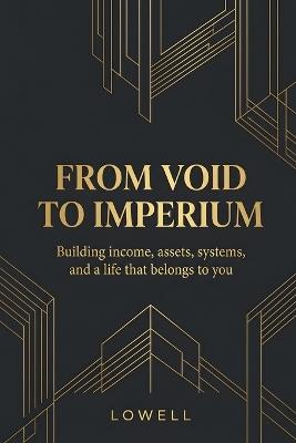 From_void_to_imperium: Building income, assets, systems, and a life that belongs to you - Lowell - cover