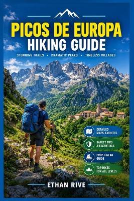 Picos de Europa Hiking Guide: Your Essential Guide to Hiking and Trekking the Picos de Europa with Scenic Trails, Route Planning, Maps & Safety Tips. - Ethan Rive - cover