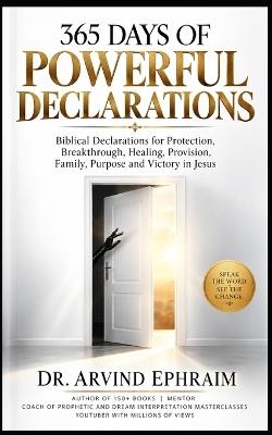 365 Days of Powerful Declarations: Biblical Declarations for Protection, Breakthrough, Healing, Provision, Family, Purpose and Victory in Jesus - Arvind Ephraim - cover