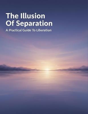 The Illusion Of Separation: A Practical Guide To Liberation - Beatriz Leon - cover