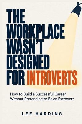 The Workplace Wasn't Designed for Introverts: How to Build a Successful Career Without Pretending to Be an Extrovert - Lee Harding - cover