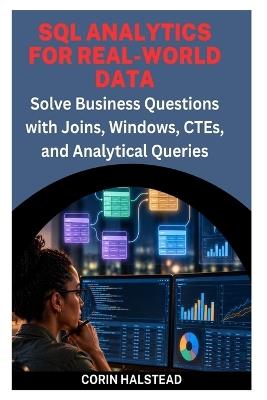 SQL Analytics for Real-World Data: Solve Business Questions with Joins, Windows, CTEs, and Analytical Queries - Corin Halstead - cover