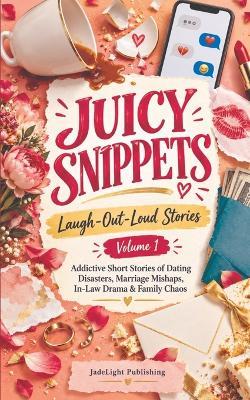 Juicy Snippets: Laugh-Out-Loud Stories Volume 1 Addictive Short Stories of Dating Disasters, Marriage Mishaps, In-Law Drama & Family Chaos - Jadelight Publishing - cover