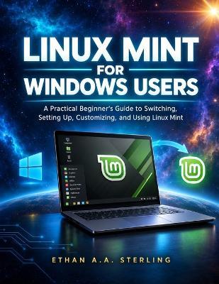 Linux Mint for Windows Users: A Practical Beginner's Guide to Switching, Setting Up, Customizing, and Using Linux Mint - Ethan A a Sterling - cover