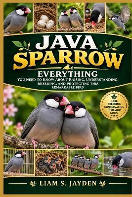 Java Sparrow: Everything You Need to Know about Raising, Understanding, Breeding, and Protecting This Remarkable Bird - Liam S Jayden - cover