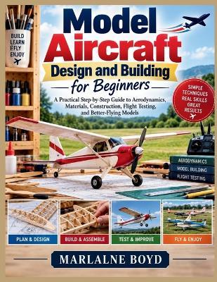 Model Aircraft Design and Building for Beginners: A Practical Step-by-Step Guide to Aerodynamics, Materials, Construction, Flight Testing, and Better-Flying Models - Marlalne Boyd - cover