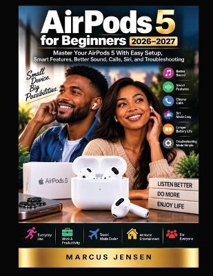 AirPods 5 for Beginners 2026-2027: Master Your AirPods 5 With Easy Setup, Smart Features, Better Sound, Calls, Siri, and Troubleshooting - Marcus Jensen - cover