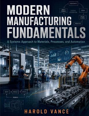 Modern Manufacturing Fundamentals: A Systems Approach to Materials. processes and Automation - Harold Vance - cover