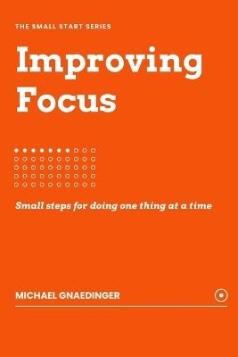 Improving Focus: Small steps for doing one thing at a time - Michael Gnaedinger - cover