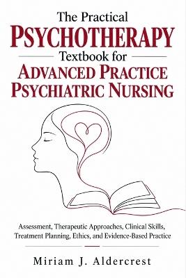The Practical Psychotherapy Textbook for Advanced Practice Psychiatric Nursing: Assessment, Therapeutic Approaches, Clinical Skills, Treatment Planning, Ethics, and Evidence-Based Practice - Miriam J Aldercrest - cover