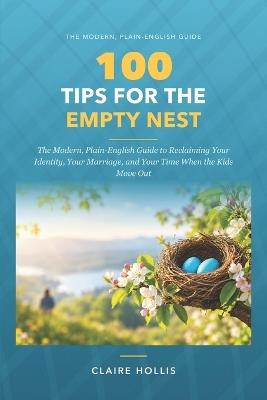 100 Tips for the Empty Nest: The Modern, Plain-English Guide to Reclaiming Your Identity, Your Marriage, and Your Time When the Kids Move Out - Claire Hollis - cover