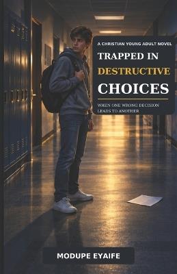 Trapped in Destructive Choices: When One Wrong Decision Leads to Another - Modupe Eyaife - cover