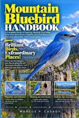 Mountain Bluebird Handbook: A Complete Guide to Feeding, Nesting, Courtship, Migration, Nest Boxes, Habitat, Seasonal Behavior, Backyard Attraction, and Conservation - Marcus P Casady - cover