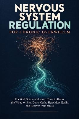 Nervous System Regulation for Chronic Overwhelm: Practical, Science-Informed Tools to Break the Wired-or-Shut-Down Cycle, Sleep More Easily, and Recover from Stress - Yorgos K - cover