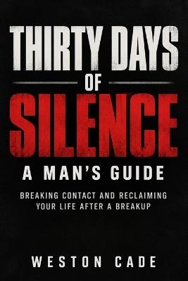 Thirty Days of Silence: A Man's Guide: Breaking Contact and Reclaiming Your Life After a Breakup - Weston Cade - cover