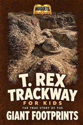 T. Rex Trackway for Kids: The True Story of the Giant Footprints (Nuggets Books, 4) - Jon Weeks - cover