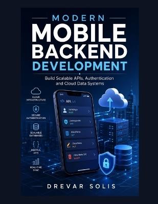 Modern Mobile Backend Development: Build Scalable APIs, Authentication and Cloud Data Systems - Drevar Solis - cover