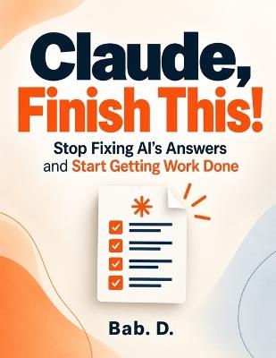 Claude, Finish This!: Stop Fixing AI's Answers and Start Getting Work Done - Bab D - cover