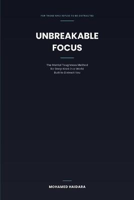 Unbreakable Focus: The Mental Toughness Method for Deep Work in a World Built to Distract You - Mohamed Haidara - cover