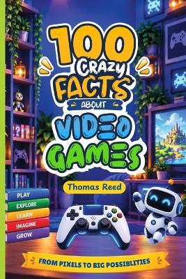 100 Crazy Facts About Video Games: From Pong to Pixels: Arcade Adventures and Boss Battles - Thomas Reed - cover