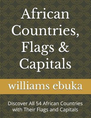 African Countries, Flags & Capitals: Discover All 54 African Countries with Their Flags and Capitals - Williams Ebuka - cover