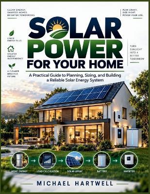 Solar Power for Your Home: A Practical Guide to Planning, Sizing, and Building a Reliable Solar Energy System - Michael Hartwell - cover