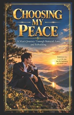 Choosing My Peace: A Man's Journey Through Betrayal, Loss, and Rebuilding - Yee Yang - cover