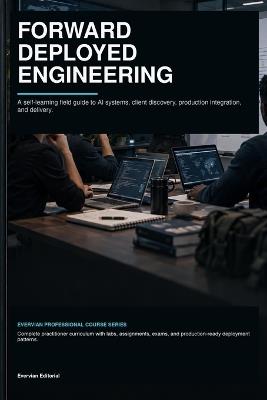 Forward Deployed Engineering: A Professional Self-Learning Guide to AI Systems, Client Discovery, Production Integration, and Field Delivery - Evervian Editorial - cover