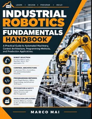 Industrial Robotics fundamentals handbook: A practical guide to Automated machinery, control architecture, Programming methods and Production applications - Marco Mai - cover