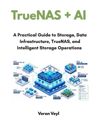 TrueNAS + AI: A Practical Guide to Storage, Data Infrastructure, TrueNAS and Intelligent Storage Operations - Veron Veyl - cover