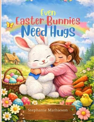 Even Easter Bunnies Need Hugs - Stephanie Mathieson - cover