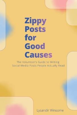 Zippy Posts for Good Causes: The Volunteer's Guide to Writing Social Media Posts People Actually Read - Lysandir Winsome - cover